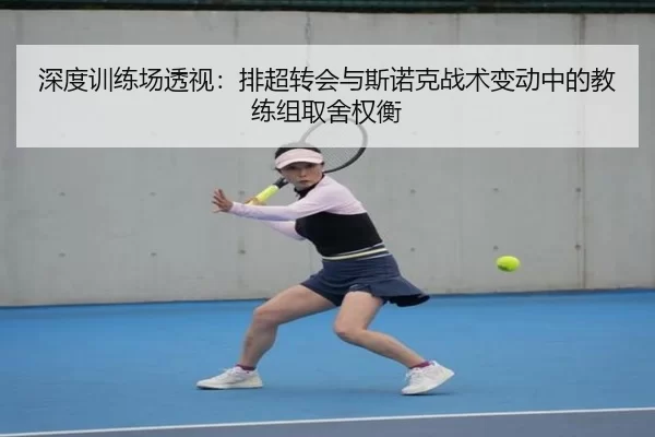 深度训练场透视：排超转会与斯诺克战术变动中的教练组取舍权衡